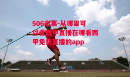 506彩票-从哪里可以看西甲直播在哪看西甲免费直播的app