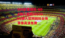 506彩票娱乐-NBA湖人篮网2021nba湖人篮网回放全场录像高清免费