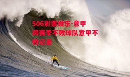 506彩票娱乐-意甲跨赛季不败球队意甲不败记录