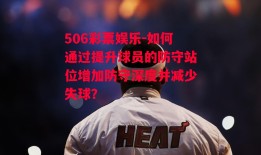 506彩票娱乐-如何通过提升球员的防守站位增加防守深度并减少失球？